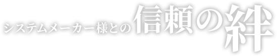 システムメーカー様との信頼の絆