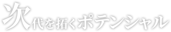 次代を拓くポテンシャル