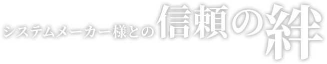 システムメーカー様との信頼の絆