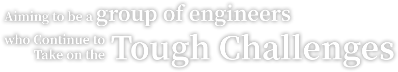 Aiming to be a group of engineers who continue to take on the tough challenges