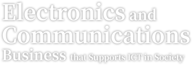Electronics and Communications Business that Supports ICT in Society