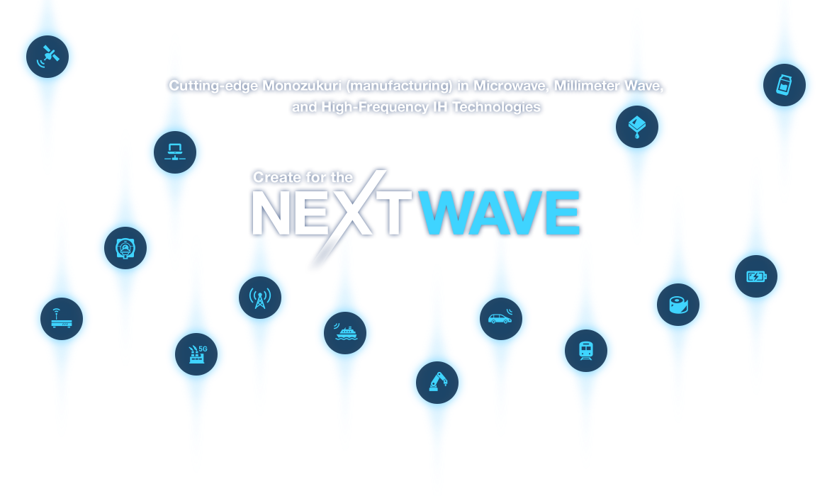 マイクロ波・ミリ波、高周波誘導加熱技術で明日を拓く。 Create for the NEXTWAVE