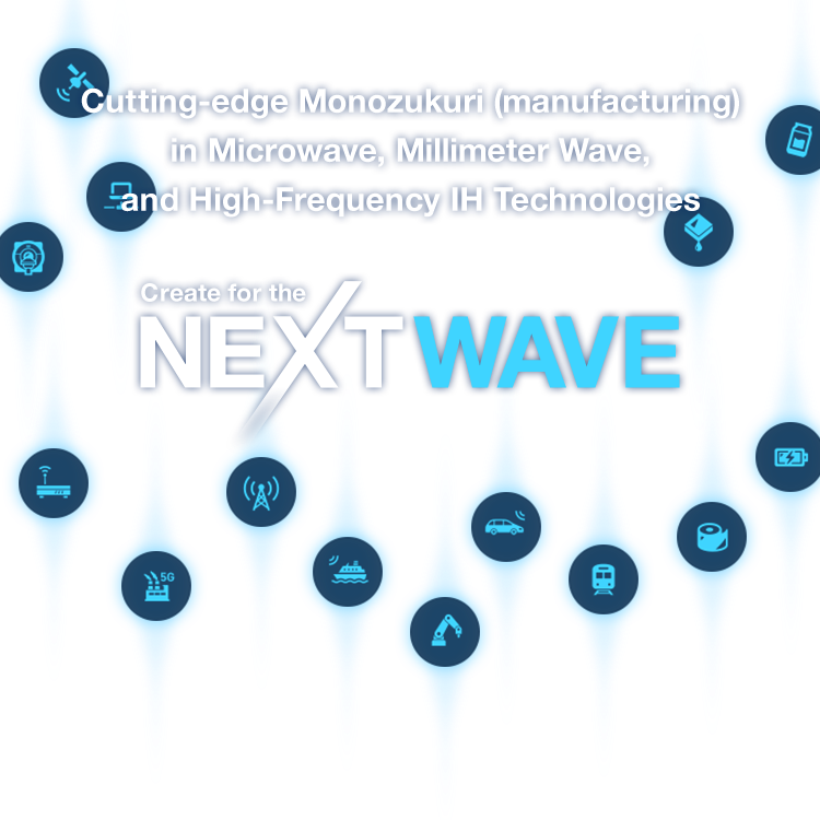 マイクロ波・ミリ波、高周波誘導加熱技術で明日を拓く。 Create for the NEXTWAVE