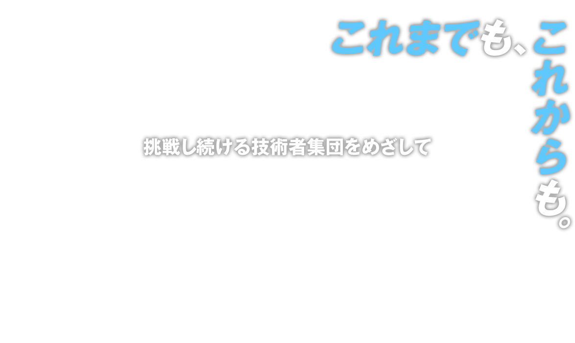 挑戦し続ける技術者集団をめざして