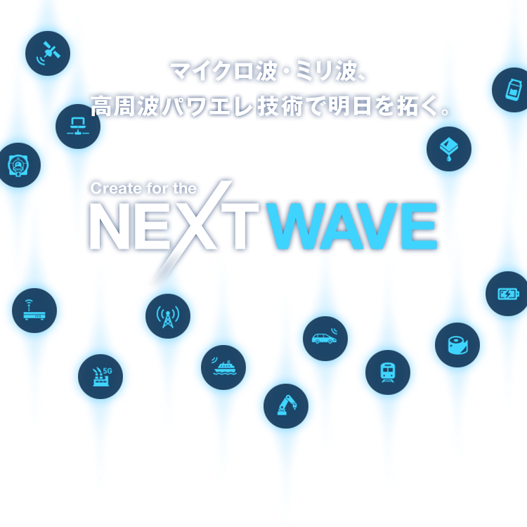 マイクロ波・ミリ波、高周波誘導加熱技術で明日を拓く。 Create for the NEXTWAVE